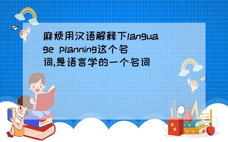 麻烦用汉语解释下language planning这个名词,是语言学的一个名词