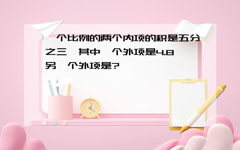 一个比例的两个内项的积是五分之三,其中一个外项是4.8,另一个外项是?