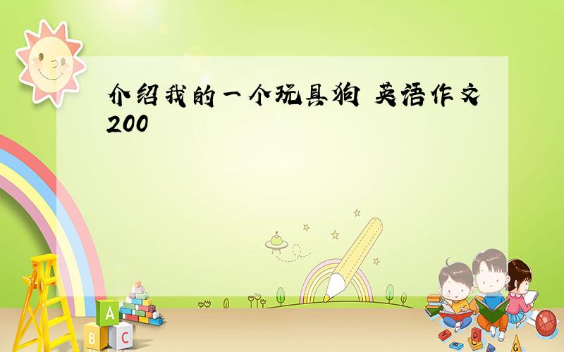 介绍我的一个玩具狗 英语作文200