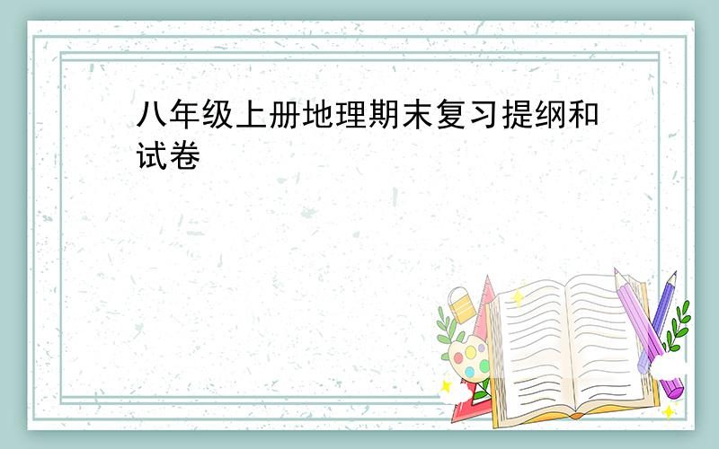 八年级上册地理期末复习提纲和试卷