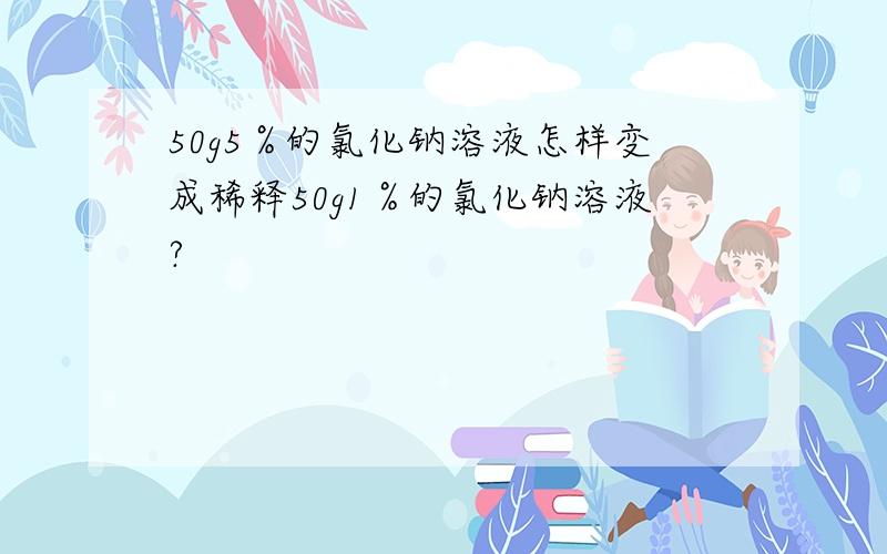 50g5％的氯化钠溶液怎样变成稀释50g1％的氯化钠溶液?