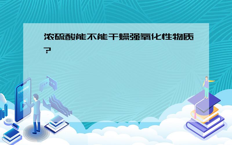 浓硫酸能不能干燥强氧化性物质?