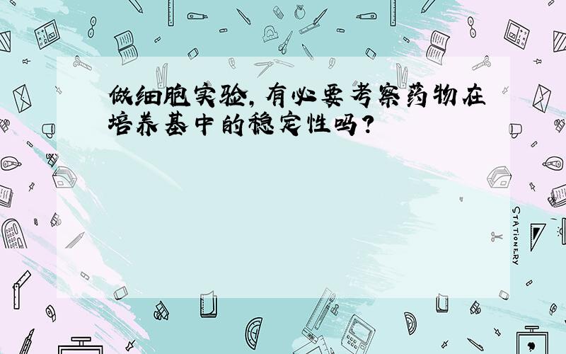 做细胞实验,有必要考察药物在培养基中的稳定性吗?