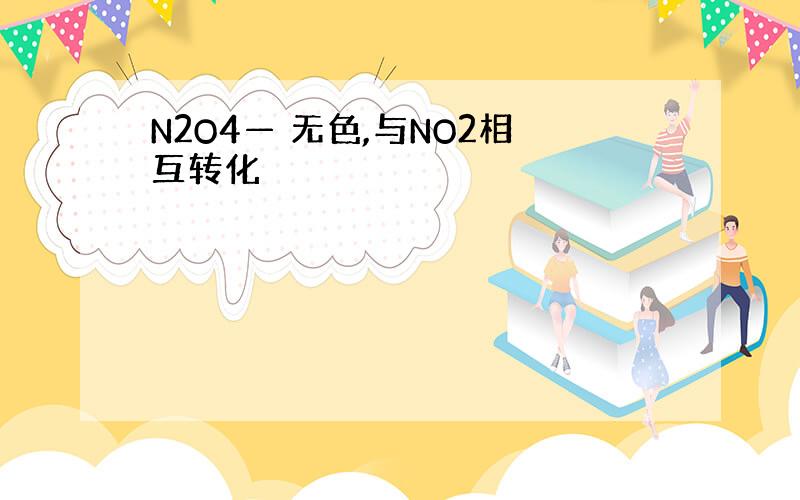 N2O4— 无色,与NO2相互转化