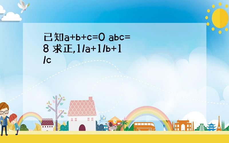 已知a+b+c=0 abc=8 求正,1/a+1/b+1/c