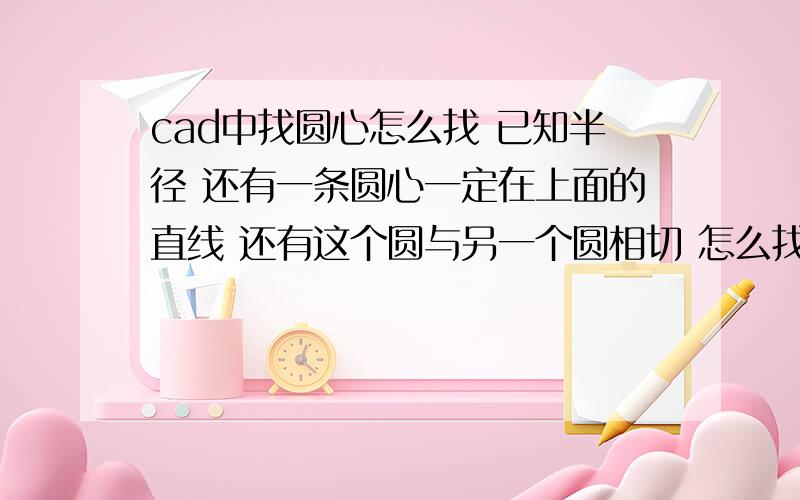 cad中找圆心怎么找 已知半径 还有一条圆心一定在上面的直线 还有这个圆与另一个圆相切 怎么找圆心