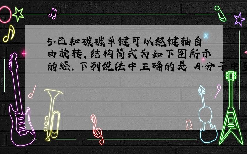 5.已知碳碳单键可以绕键轴自由旋转,结构简式为如下图所示的烃,下列说法中正确的是 A.分子中至少有9个碳