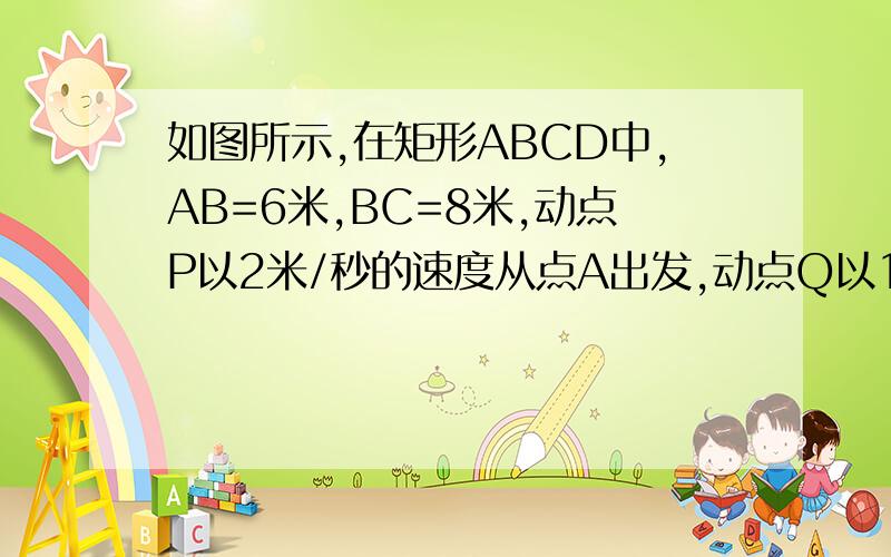 如图所示,在矩形ABCD中,AB=6米,BC=8米,动点P以2米/秒的速度从点A出发,动点Q以1米/秒的速度从C点出发,