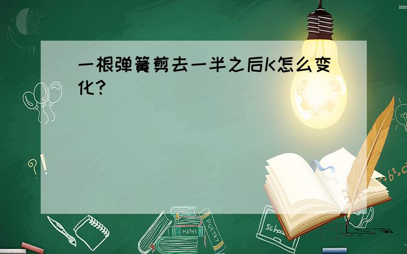 一根弹簧剪去一半之后K怎么变化?