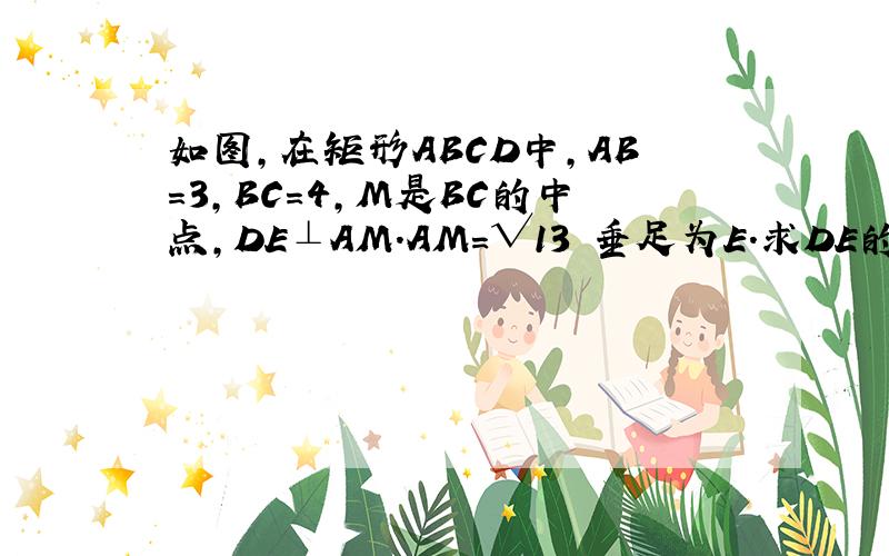 如图,在矩形ABCD中,AB=3,BC=4,M是BC的中点,DE⊥AM.AM=√13 垂足为E.求DE的长.