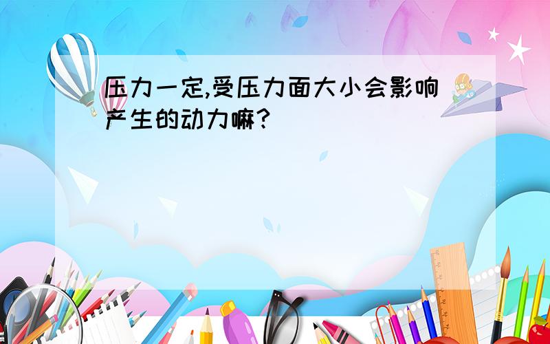 压力一定,受压力面大小会影响产生的动力嘛?