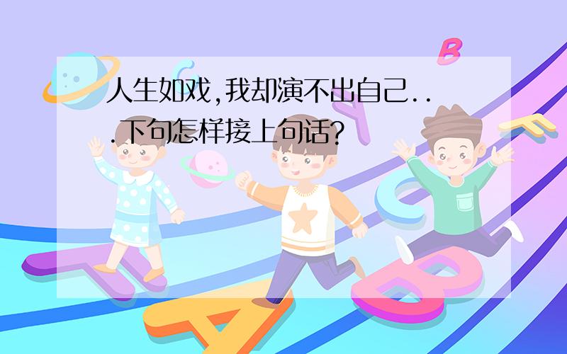 人生如戏,我却演不出自己...下句怎样接上句话?