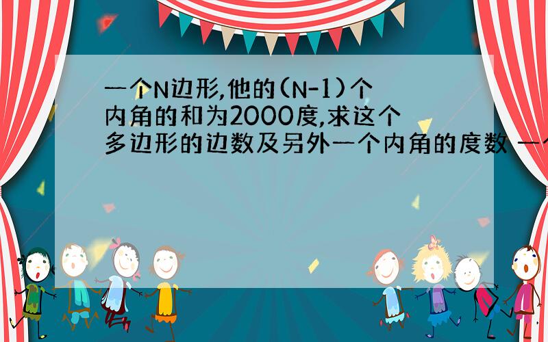 一个N边形,他的(N-1)个内角的和为2000度,求这个多边形的边数及另外一个内角的度数 一个N边形,C