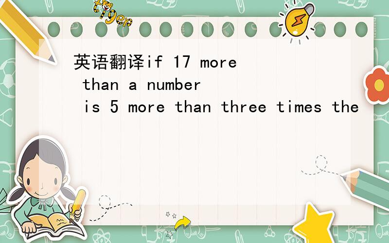 英语翻译if 17 more than a number is 5 more than three times the