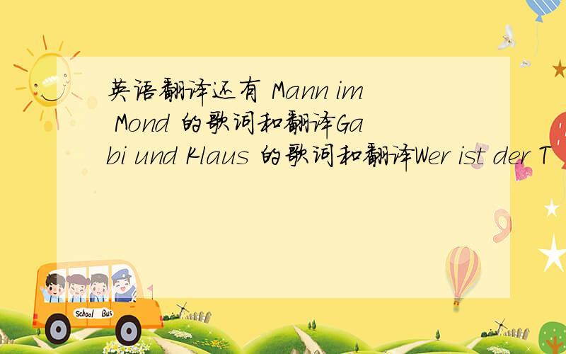 英语翻译还有 Mann im Mond 的歌词和翻译Gabi und Klaus 的歌词和翻译Wer ist der T