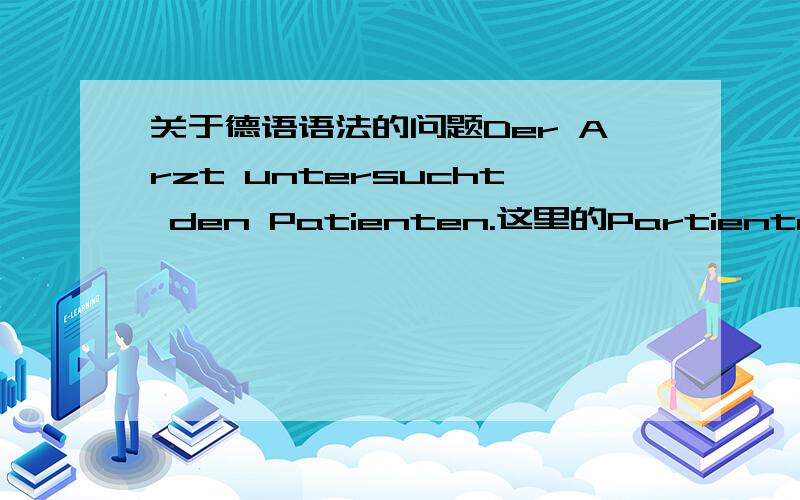 关于德语语法的问题Der Arzt untersucht den Patienten.这里的Partienten不应该是