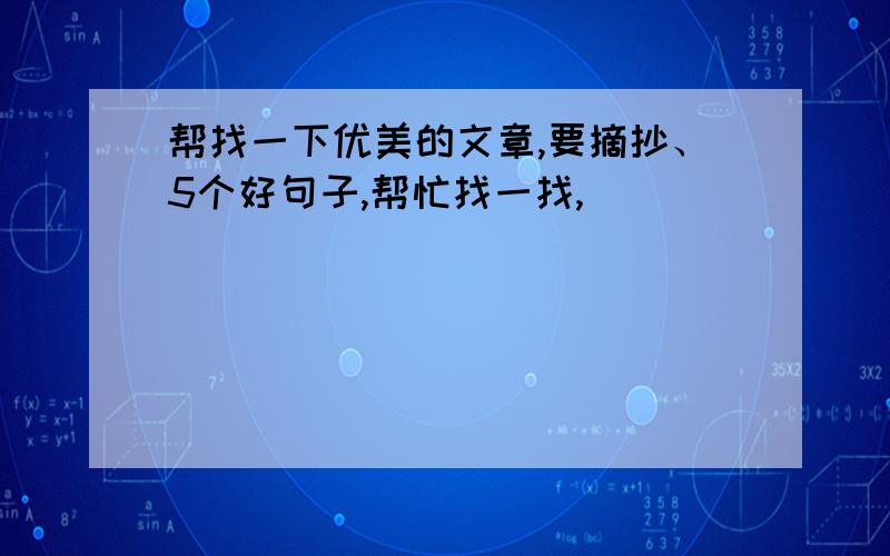 帮找一下优美的文章,要摘抄、5个好句子,帮忙找一找,