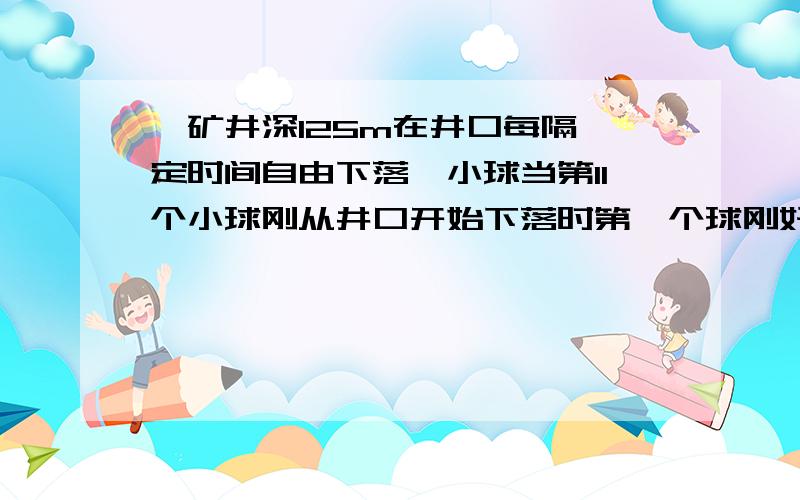 一矿井深125m在井口每隔一定时间自由下落一小球当第11个小球刚从井口开始下落时第一个球刚好到达井底求