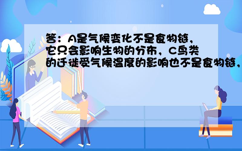 答：A是气候变化不是食物链，它只会影响生物的分布，C鸟类的迁徙受气候温度的影响也不是食物链，D洋流会把