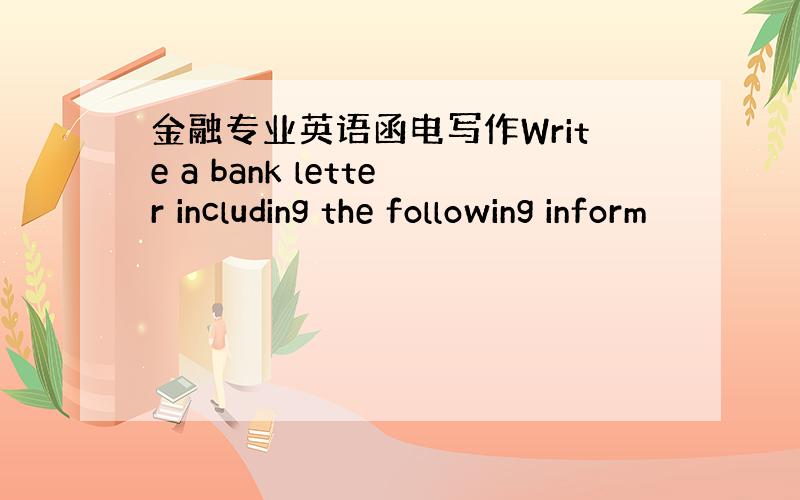 金融专业英语函电写作Write a bank letter including the following inform