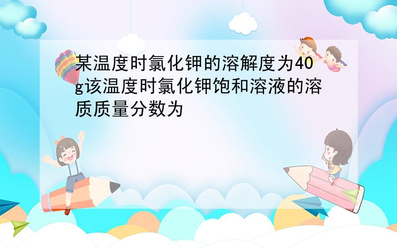 某温度时氯化钾的溶解度为40g该温度时氯化钾饱和溶液的溶质质量分数为