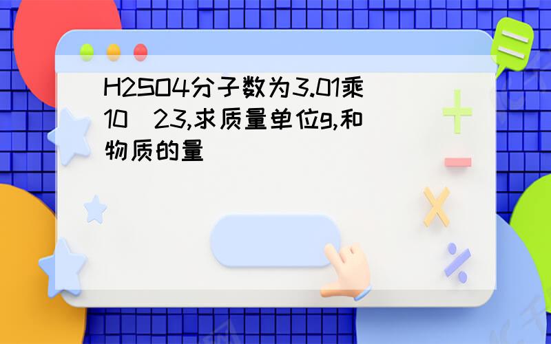 H2SO4分子数为3.01乘10^23,求质量单位g,和物质的量