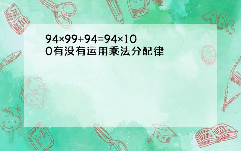 94×99+94=94×100有没有运用乘法分配律