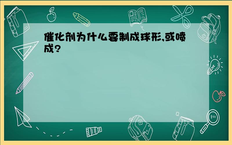 催化剂为什么要制成球形,或喷成?