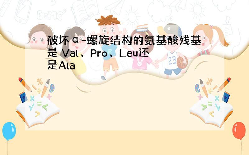 破坏α-螺旋结构的氨基酸残基是 Val、Pro、Leu还是Ala