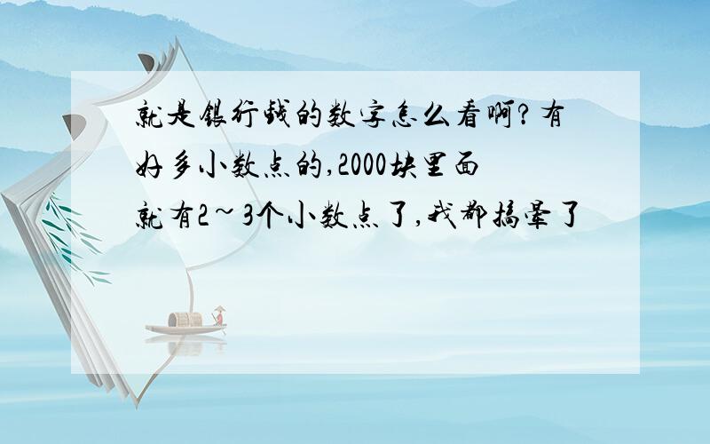 就是银行钱的数字怎么看啊?有好多小数点的,2000块里面就有2~3个小数点了,我都搞晕了