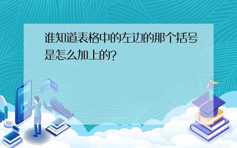 谁知道表格中的左边的那个括号是怎么加上的?