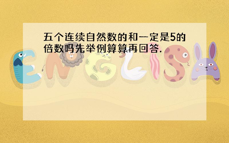 五个连续自然数的和一定是5的倍数吗先举例算算再回答.