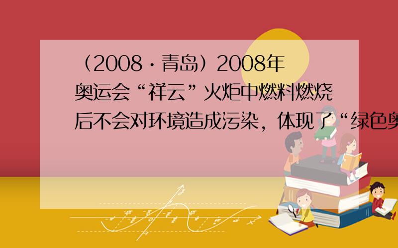 （2008•青岛）2008年奥运会“祥云”火炬中燃料燃烧后不会对环境造成污染，体现了“绿色奥运”的理念．反应的化学方程式