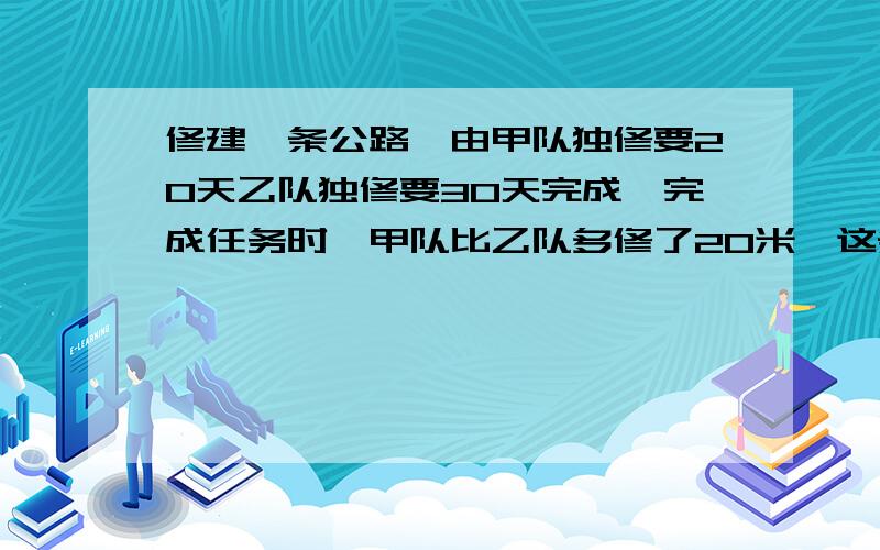 修建一条公路,由甲队独修要20天乙队独修要30天完成,完成任务时,甲队比乙队多修了20米,这条路全长多少米?