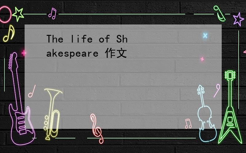 The life of Shakespeare 作文