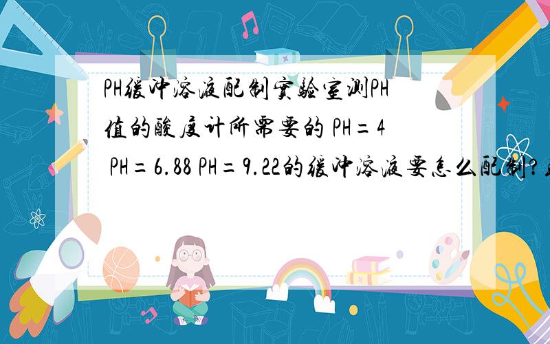 PH缓冲溶液配制实验室测PH值的酸度计所需要的 PH=4 PH=6.88 PH=9.22的缓冲溶液要怎么配制?或哪里定制