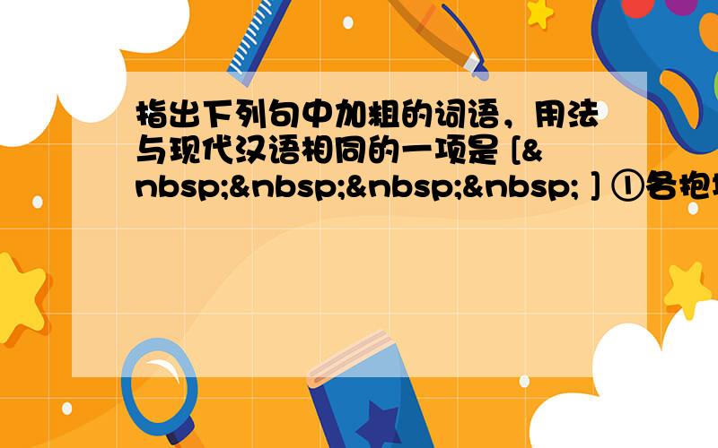 指出下列句中加粗的词语，用法与现代汉语相同的一项是 [     ] ①各抱地势，