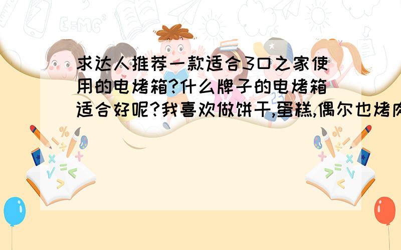 求达人推荐一款适合3口之家使用的电烤箱?什么牌子的电烤箱适合好呢?我喜欢做饼干,蛋糕,偶尔也烤肉,烤鸡.求推荐一款!