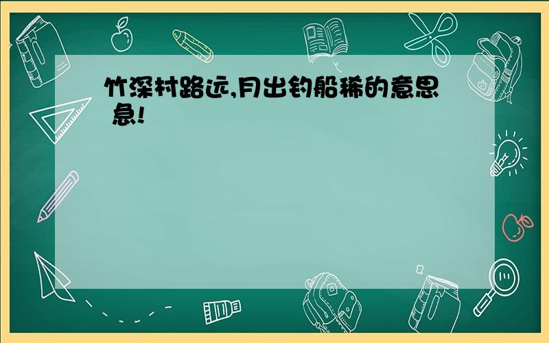 竹深村路远,月出钓船稀的意思 急!