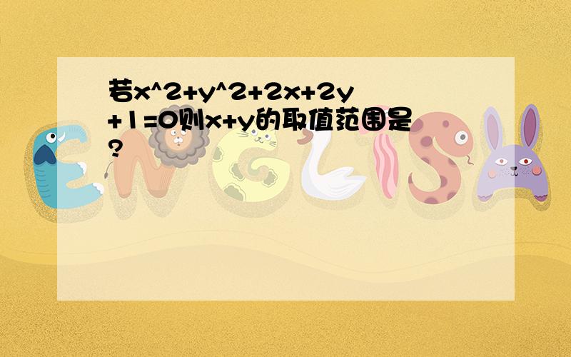 若x^2+y^2+2x+2y+1=0则x+y的取值范围是?