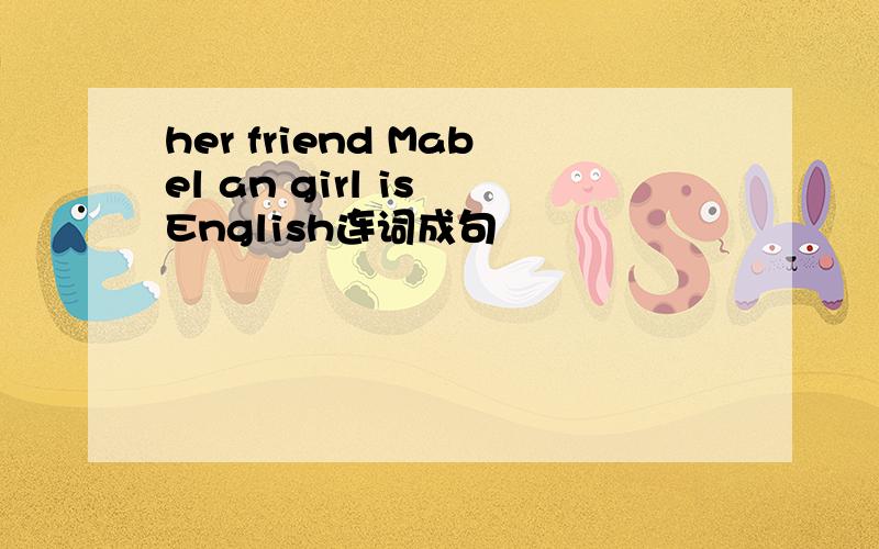 her friend Mabel an girl is English连词成句