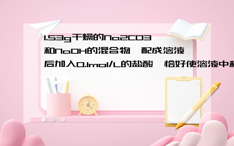 1.53g干燥的Na2CO3和NaOH的混合物,配成溶液后加入0.1mol/L的盐酸,恰好使溶液中和.再加入0.35mo