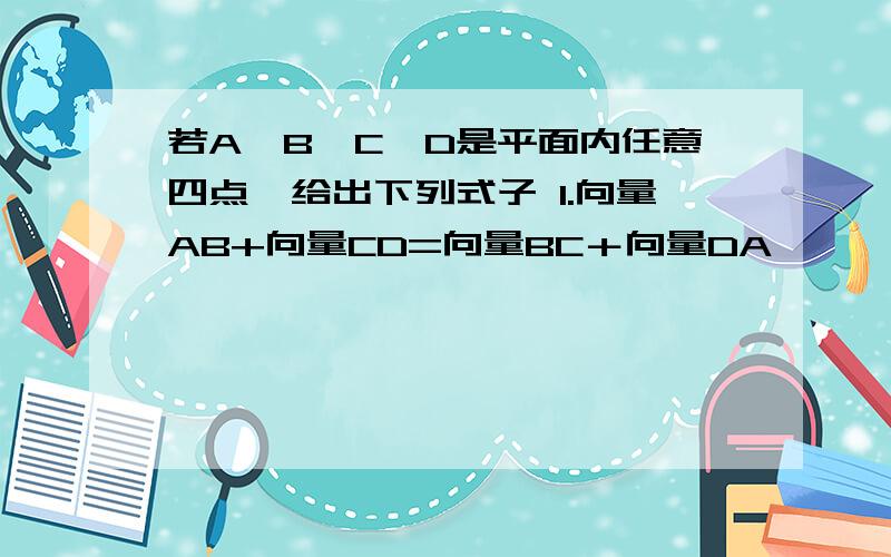 若A、B、C、D是平面内任意四点,给出下列式子 1.向量AB+向量CD=向量BC＋向量DA