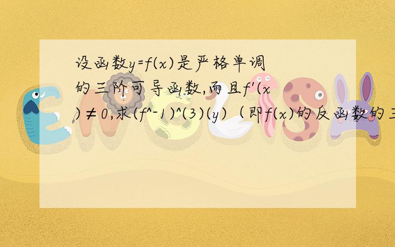 设函数y=f(x)是严格单调的三阶可导函数,而且f'(x)≠0,求(f^-1)^(3)(y)（即f(x)的反函数的三阶导