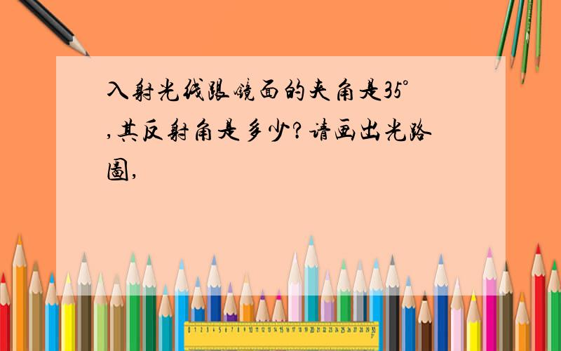 入射光线跟镜面的夹角是35°,其反射角是多少?请画出光路图,