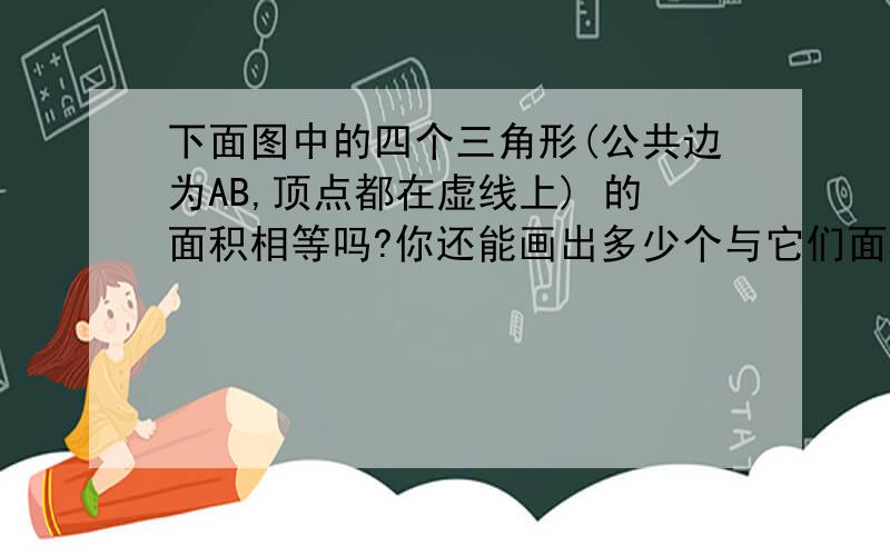 下面图中的四个三角形(公共边为AB,顶点都在虚线上) 的面积相等吗?你还能画出多少个与它们面积相等