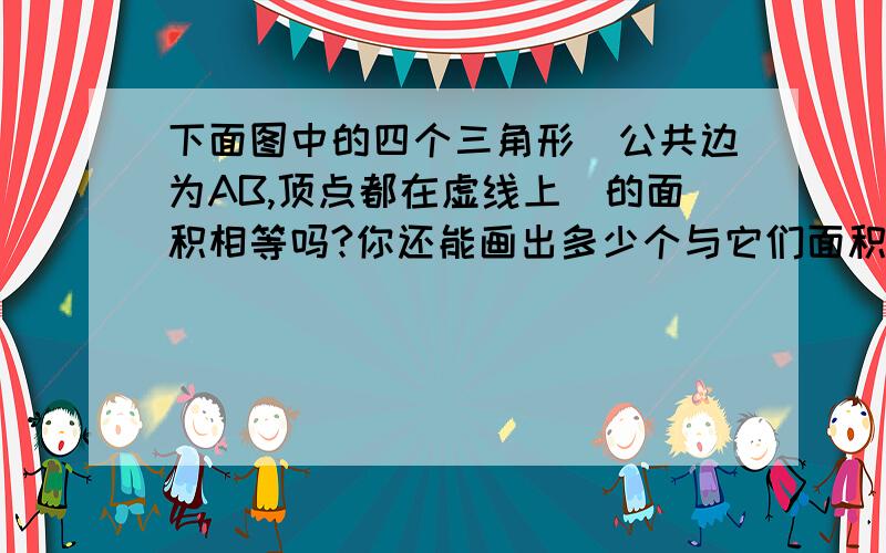 下面图中的四个三角形(公共边为AB,顶点都在虚线上)的面积相等吗?你还能画出多少个与它们面积相等的三角形?从中你可以得出