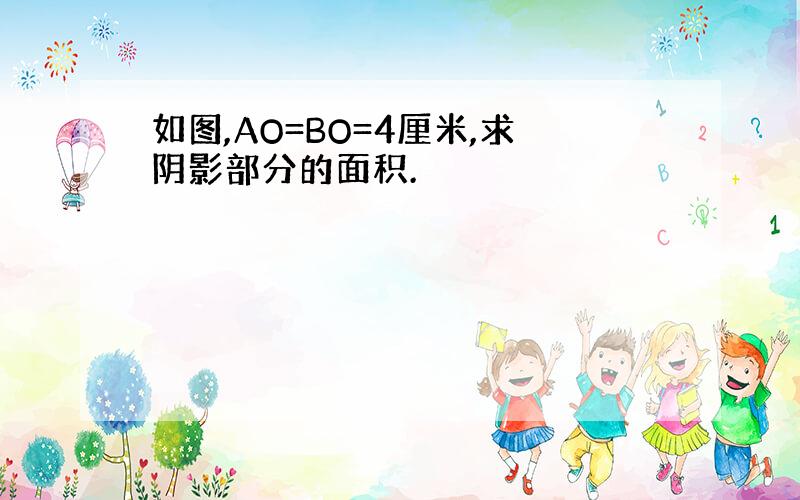 如图,AO=BO=4厘米,求阴影部分的面积.