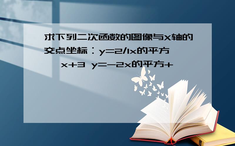 求下列二次函数的图像与X轴的交点坐标：y=2/1x的平方 —x+3 y=-2x的平方+