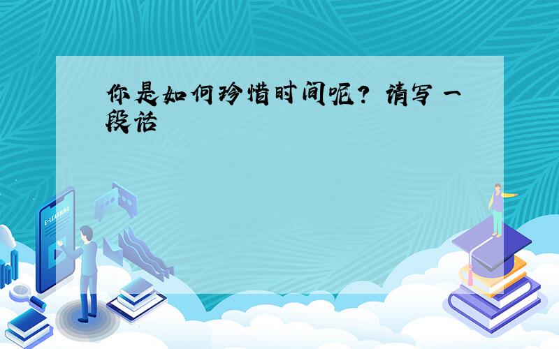 你是如何珍惜时间呢? 请写一段话